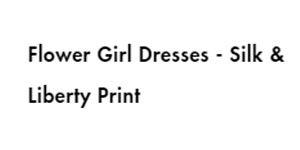 FLOWER GIRL DRESSESES - SILK & LIBERTY PRINT
